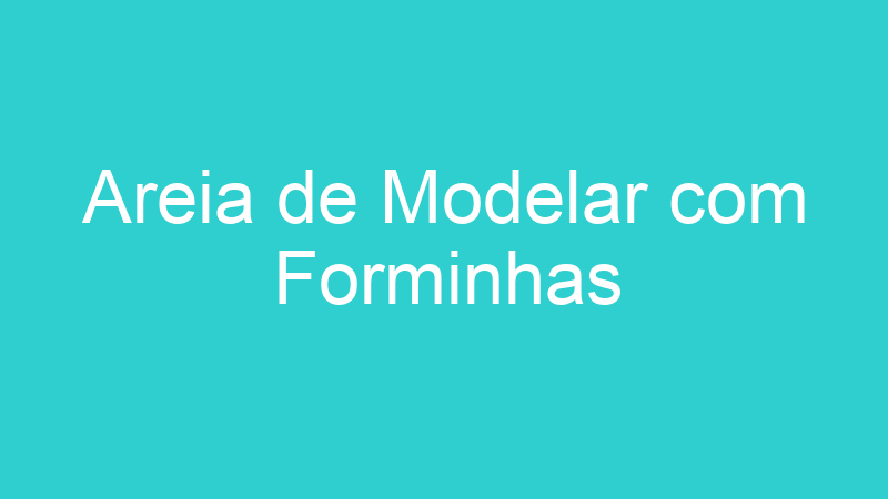 Areia de Modelar com Forminhas