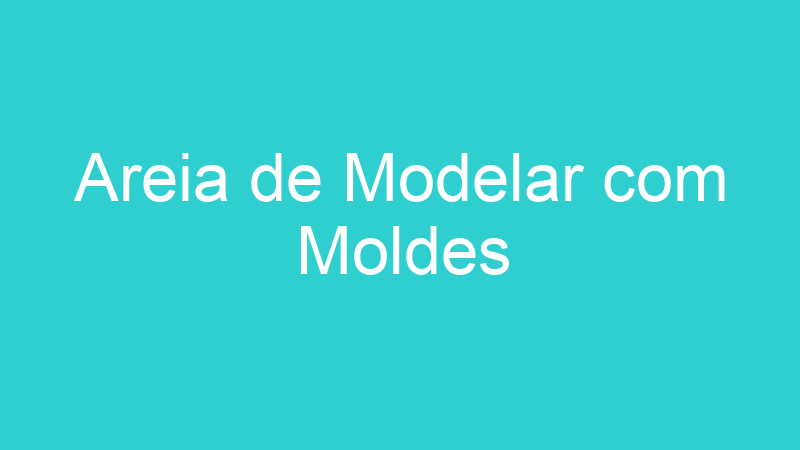 Areia de Modelar com Moldes