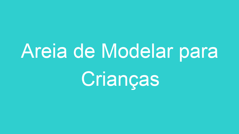 Areia de Modelar para Crianças