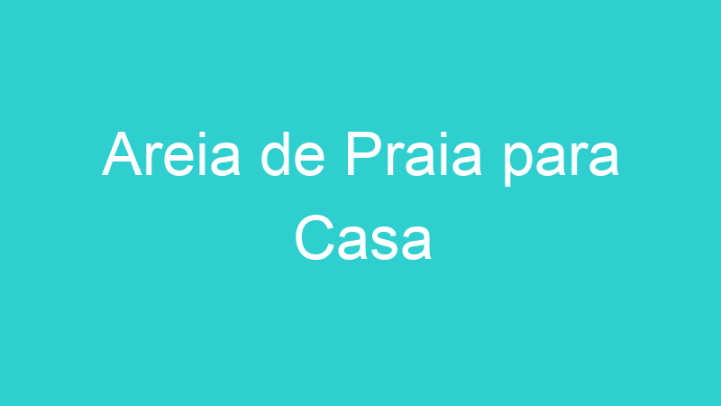 Areia de Praia para Casa