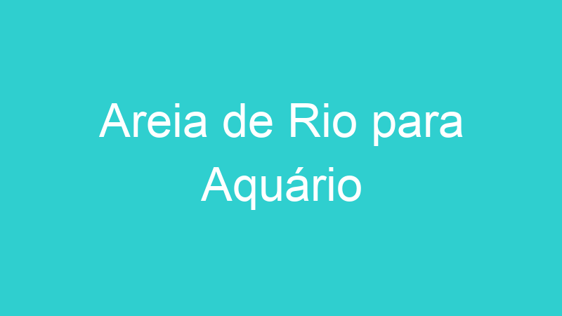 Areia de Rio para Aquário