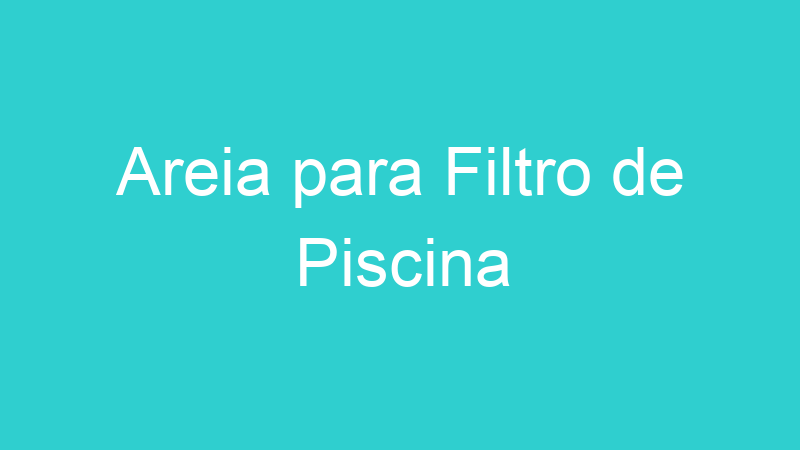 Areia para Filtro de Piscina