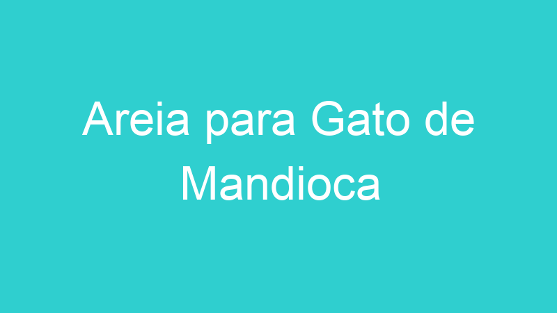 Areia para Gato de Mandioca