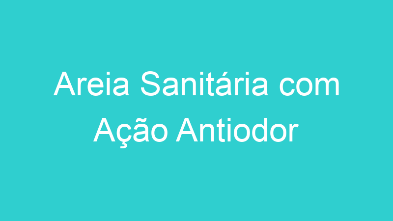 Areia Sanitária com Ação Antiodor