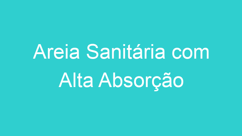 Areia Sanitária com Alta Absorção