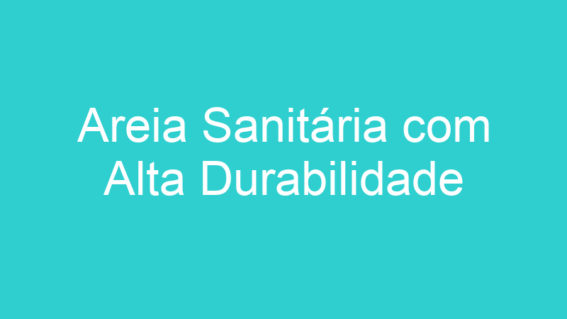 Areia Sanitária com Alta Durabilidade