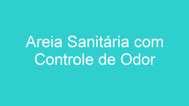 Areia Sanitária com Controle de Odor