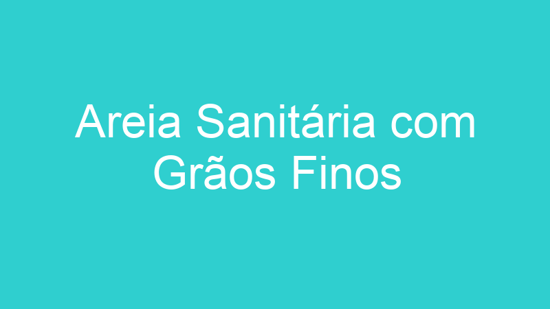 Areia Sanitária com Grãos Finos