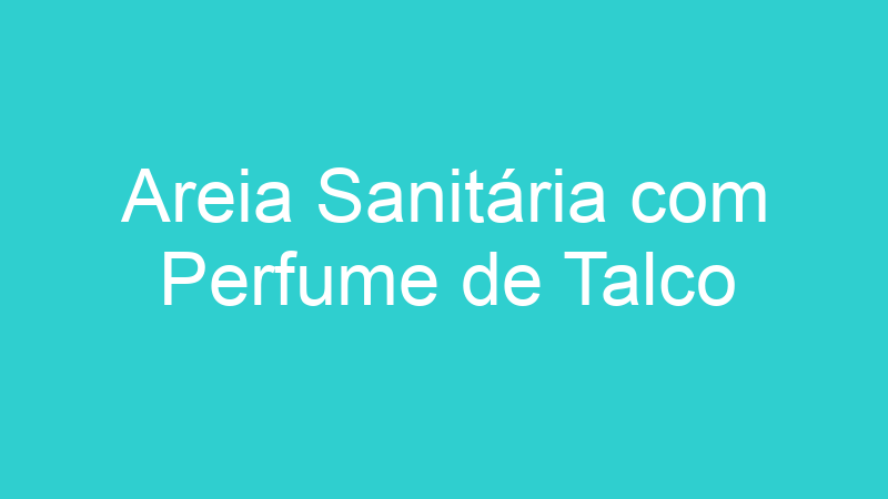 Areia Sanitária com Perfume de Talco