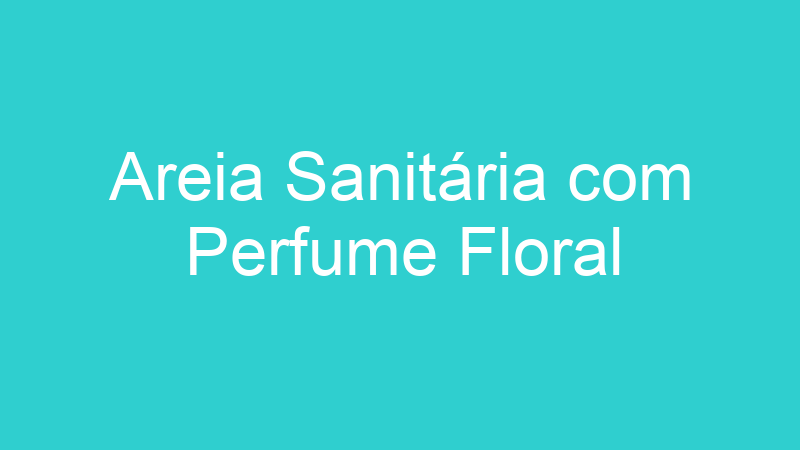 Areia Sanitária com Perfume Floral