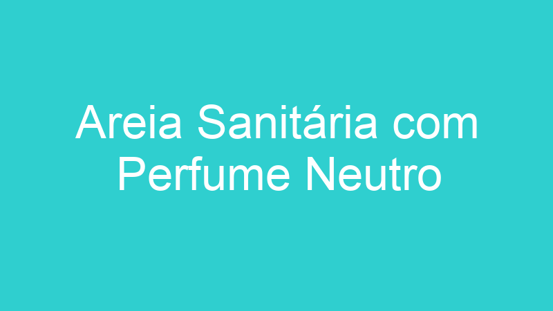 Areia Sanitária com Perfume Neutro