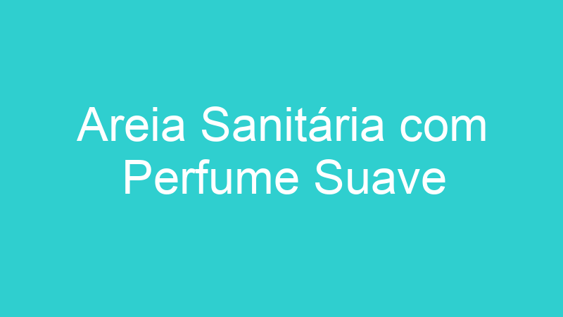 Areia Sanitária com Perfume Suave