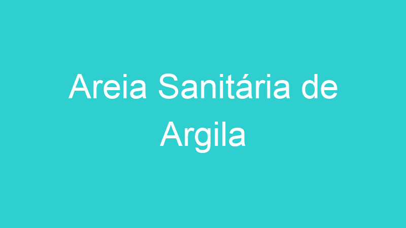 Areia Sanitária de Argila