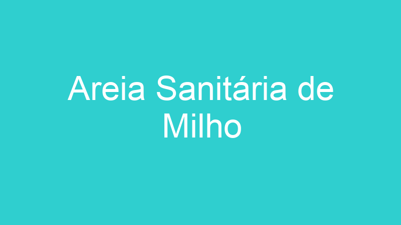 Areia Sanitária de Milho