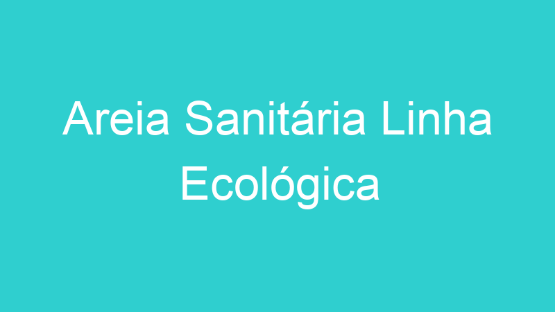 Areia Sanitária Linha Ecológica