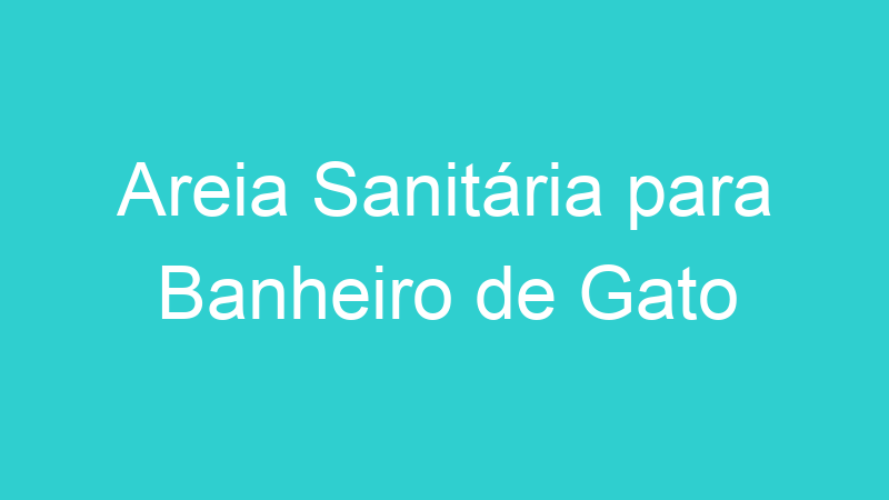 Areia Sanitária para Banheiro de Gato