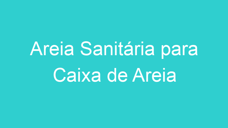 Areia Sanitária para Caixa de Areia