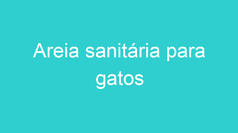 Areia sanitária para gatos