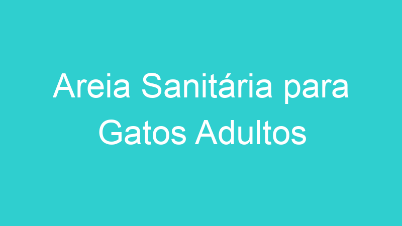 Areia Sanitária para Gatos Adultos