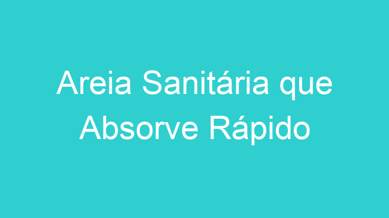 Areia Sanitária que Absorve Rápido