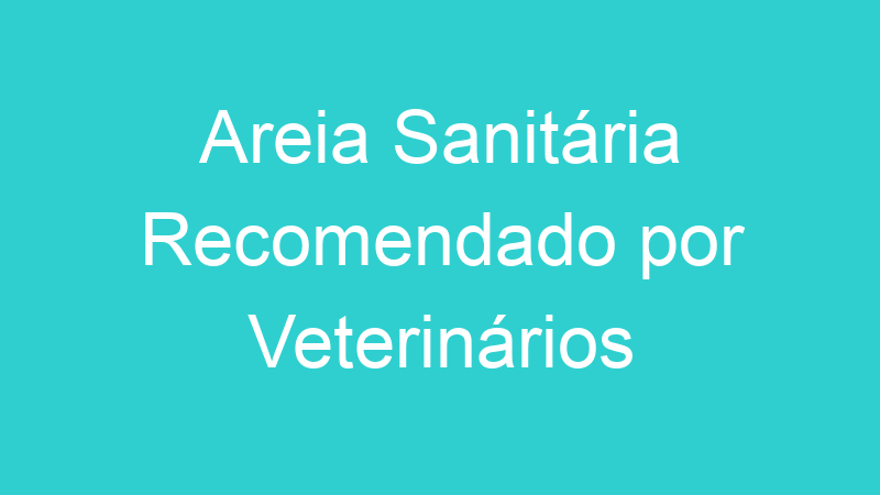 Areia Sanitária Recomendado por Veterinários
