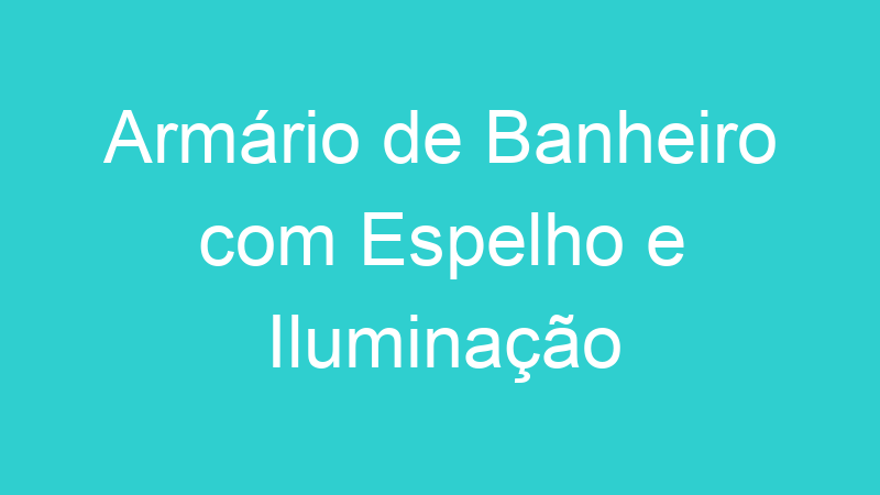Armário de Banheiro com Espelho e Iluminação