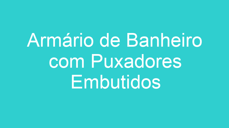 Armário de Banheiro com Puxadores Embutidos