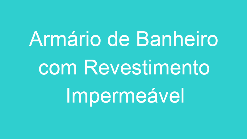 Armário de Banheiro com Revestimento Impermeável