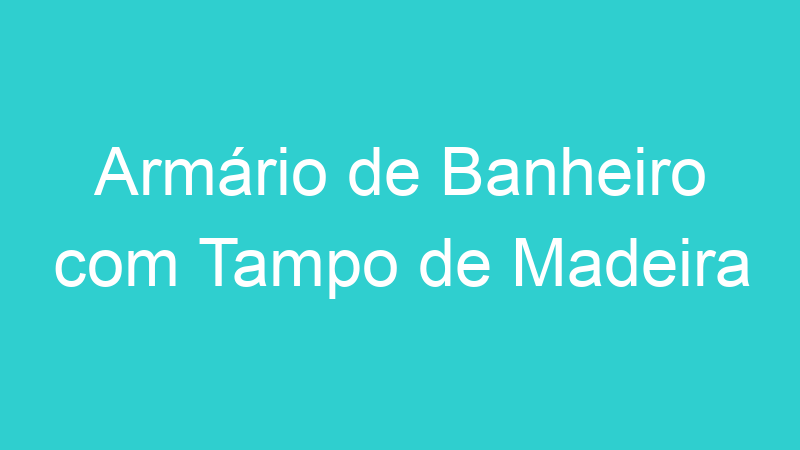 Armário de Banheiro com Tampo de Madeira