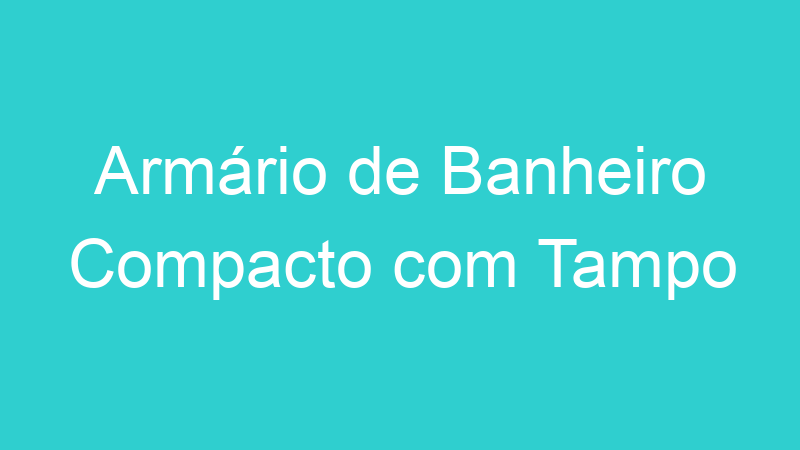 Armário de Banheiro Compacto com Tampo