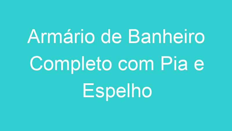 Armário de Banheiro Completo com Pia e Espelho