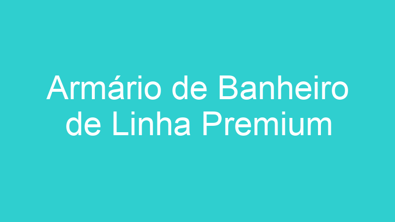 Armário de Banheiro de Linha Premium