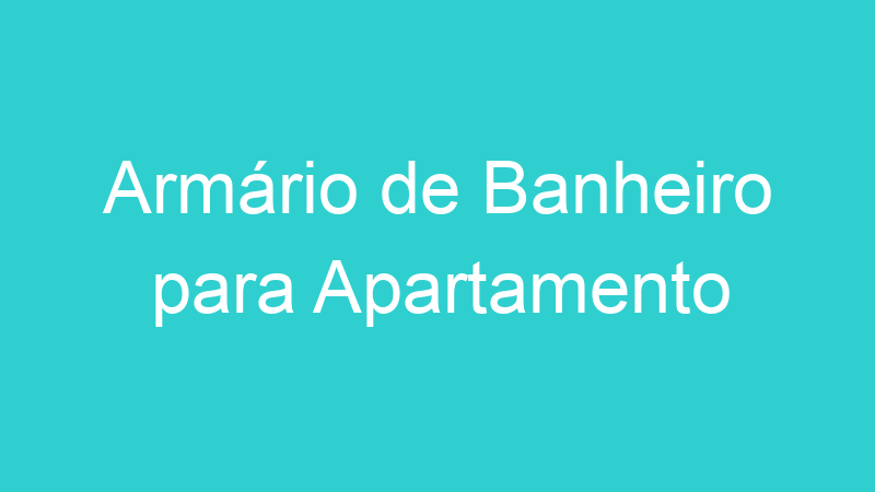 Armário de Banheiro para Apartamento