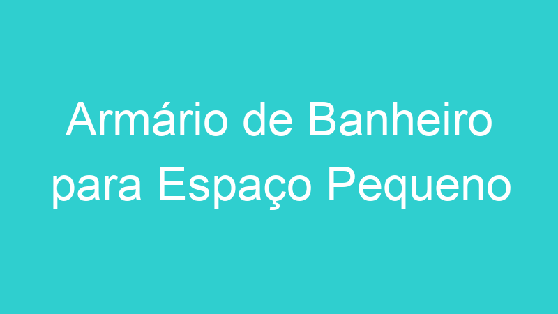 Armário de Banheiro para Espaço Pequeno