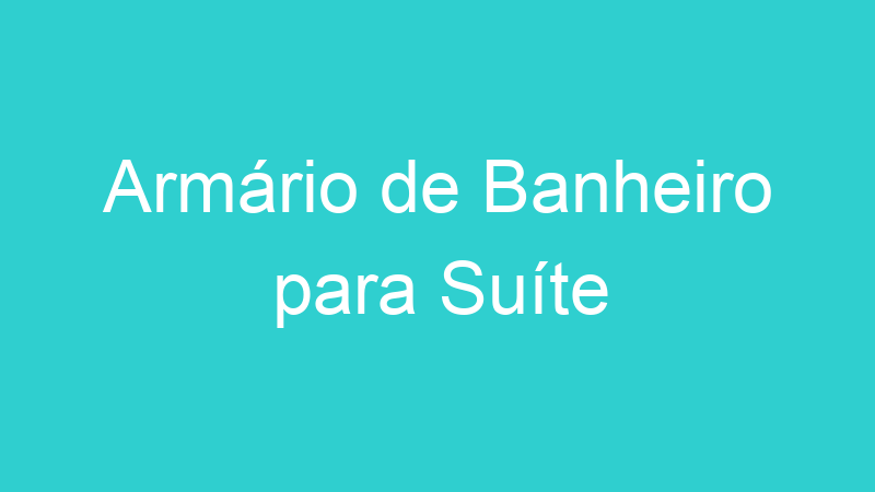 Armário de Banheiro para Suíte