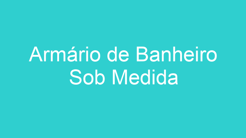 Armário de Banheiro Sob Medida
