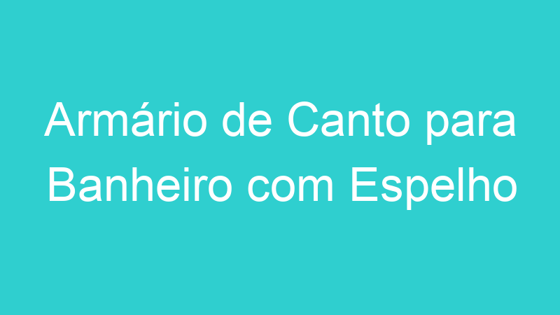 Armário de Canto para Banheiro com Espelho