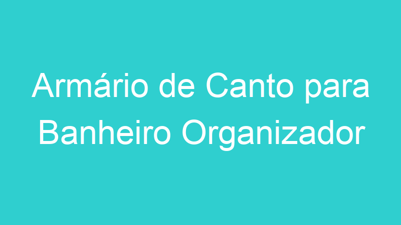 Armário de Canto para Banheiro Organizador