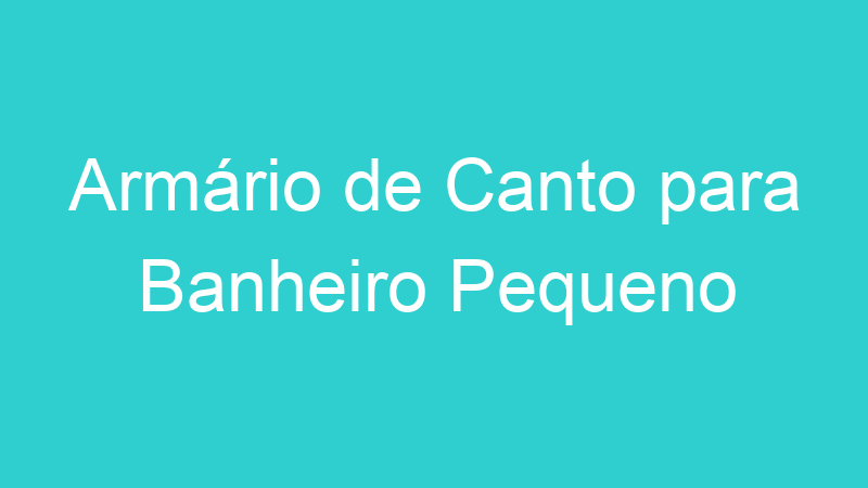 Armário de Canto para Banheiro Pequeno