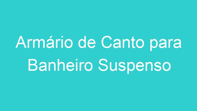 Armário de Canto para Banheiro Suspenso