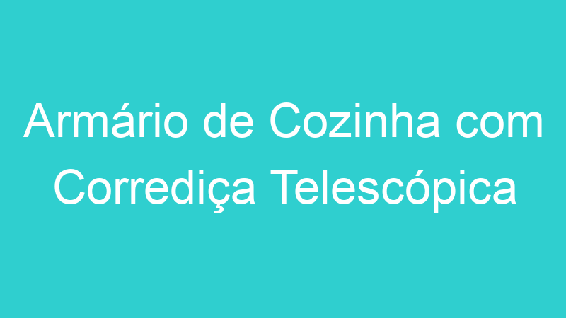 Armário de Cozinha com Corrediça Telescópica