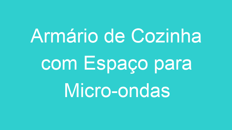 Armário de Cozinha com Espaço para Micro-ondas