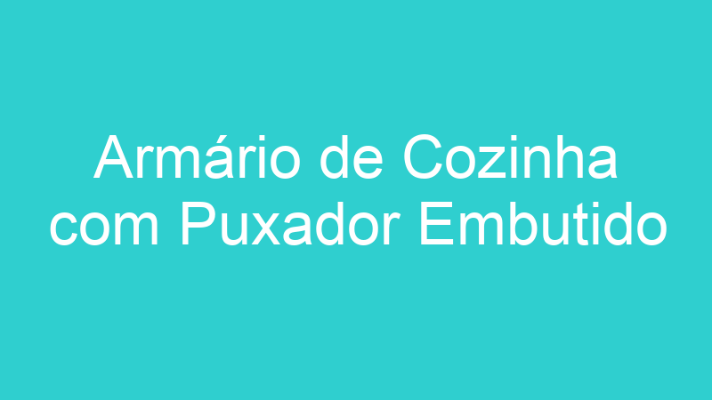 Armário de Cozinha com Puxador Embutido