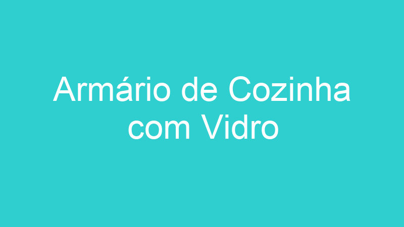 Armário de Cozinha com Vidro