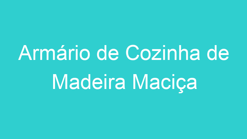 Armário de Cozinha de Madeira Maciça