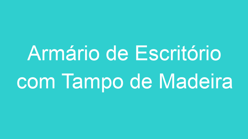 Armário de Escritório com Tampo de Madeira