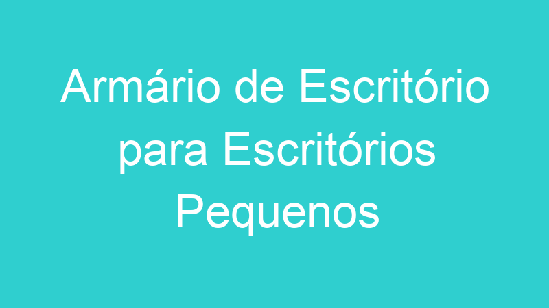 Armário de Escritório para Escritórios Pequenos