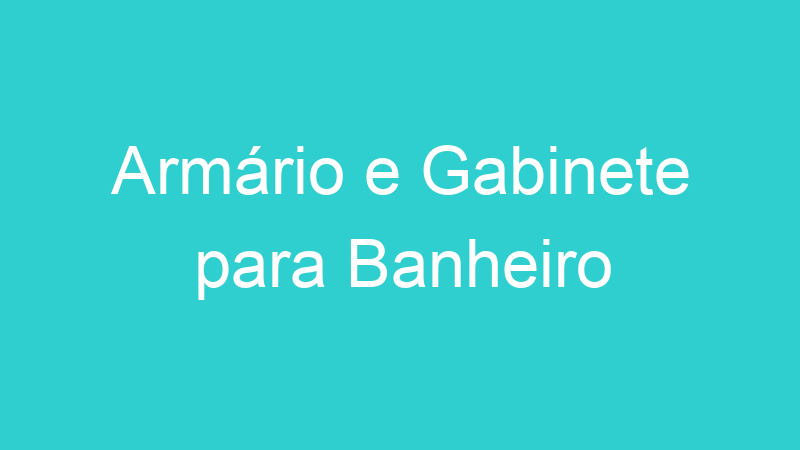 Armário e Gabinete para Banheiro