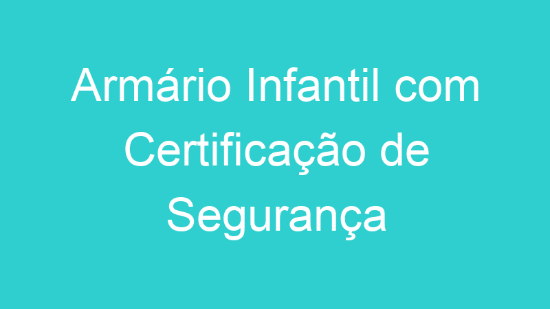 Armário Infantil com Certificação de Segurança