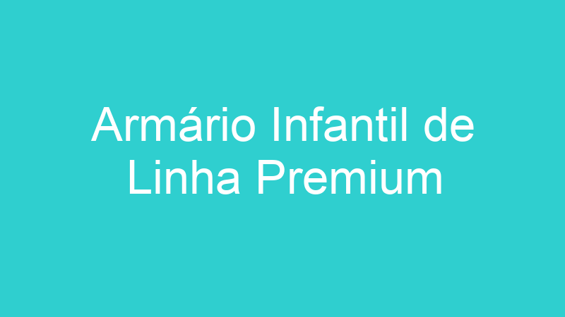 Armário Infantil de Linha Premium